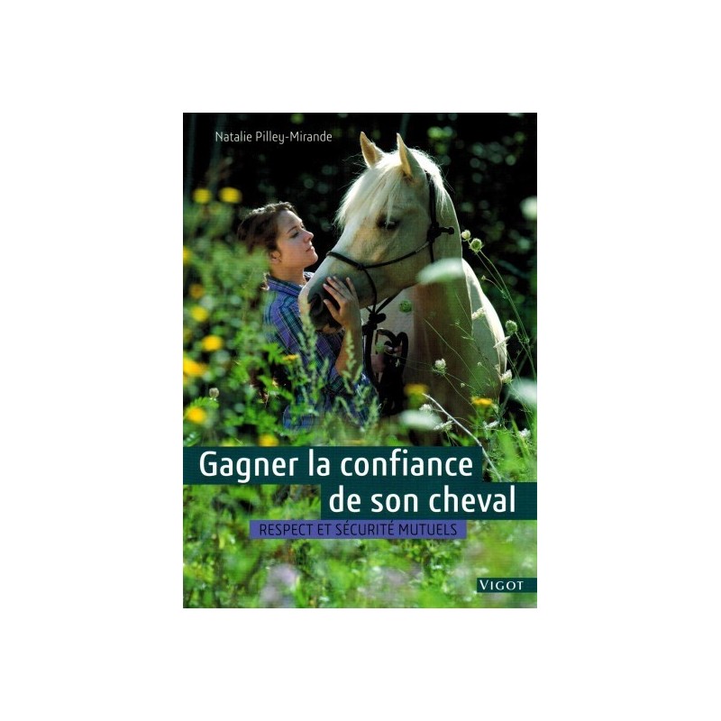 Gagner la confiance de son cheval, Respect et sécurité mutuel Natalie Pilley-Mirande Editions Vigot