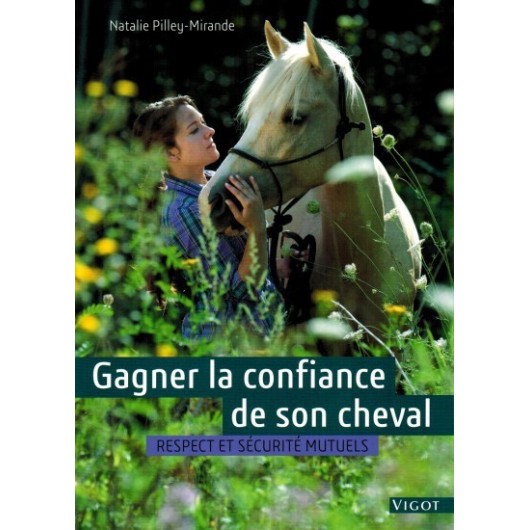 Gagner la confiance de son cheval, Respect et sécurité mutuel Natalie Pilley-Mirande Editions Vigot