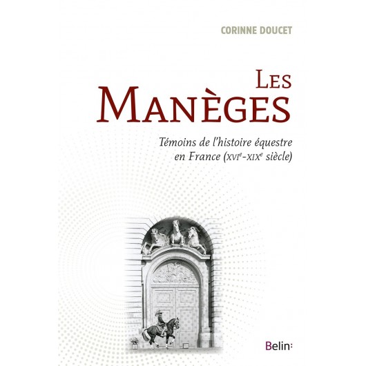 Les manèges, Témoins de l'histoire équestre en France Corinne Doucet Editions Belin