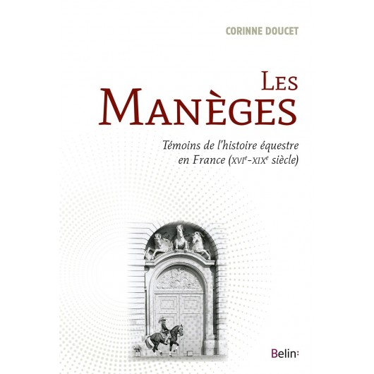 Les manèges, Témoins de l'histoire équestre en France Corinne Doucet Editions Belin Les manèges, Témoins de l'histoire équestre en France Corinne Doucet Editions Belin