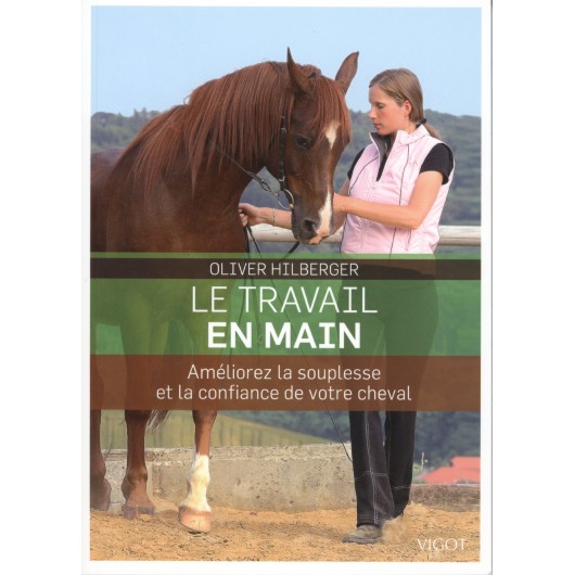 Le travail en main, Améliorez la souplesse et la confiance de votre cheval Oliver Hilberger Editions Vigot