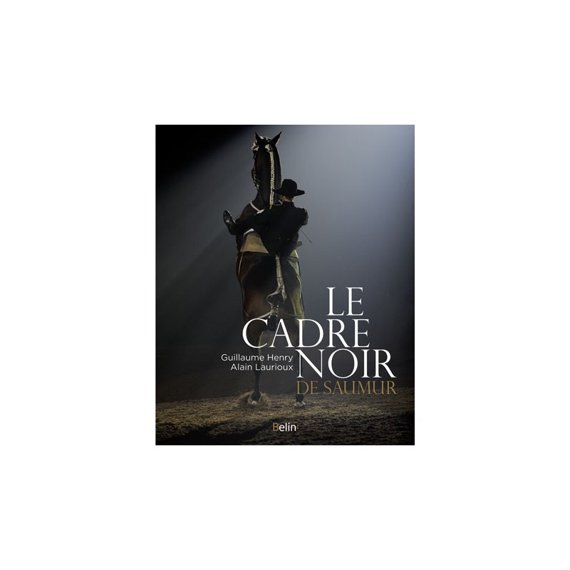Le Cadre Noir de Saumur Guillaume Henry Alain Laurioux Editions Belin