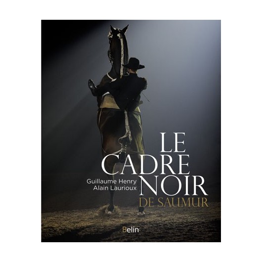 Le Cadre Noir de Saumur Guillaume Henry Alain Laurioux Editions Belin Le Cadre Noir de Saumur Guillaume Henry Alain Laurioux Editions Belin