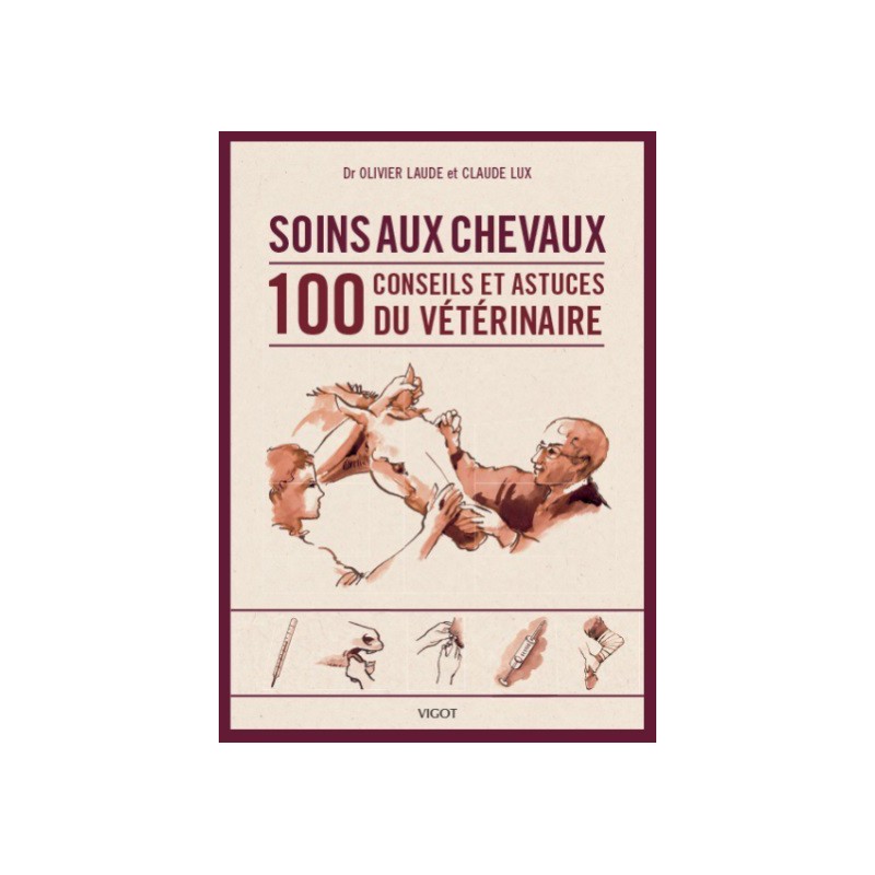 Soins aux chevaux, 100 conseils et astuces du vétérinaire Dr Olivier Laude CLaude Lux Editions Vigot