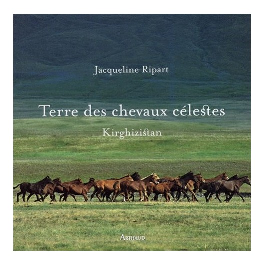 Terre des chevaux célestes, Kirghizistan Jacqueline Ripart Editions Arthaud