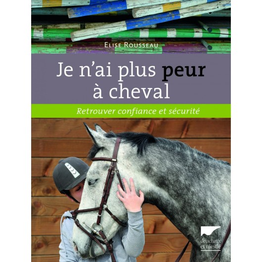 Je n'ai plus peur à cheval, Retrouver confiance et sécurité E. Rousseau T. Ségard Y. Le Bris Éditions Delachaux et Niestlé Je n'ai plus peur à cheval, Retrouver confiance et sécurité E. Rousseau T. Ségard Y. Le Bris Éditions Delachaux et Niestlé