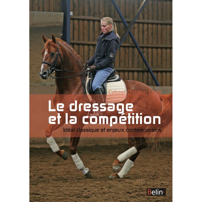 Le dressage et la compétition, Idéal classique et enjeux contemporains C. Carde M. Debure Éditions Belin