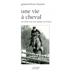 Une vie à cheval - Du cadre noir aux équipes de France général Pierre Durand Editions Actes Sud