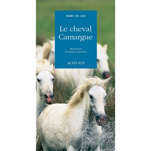 Le cheval Camargue Marc du Lac, Fabien Seignobos Editions Actes Sud 