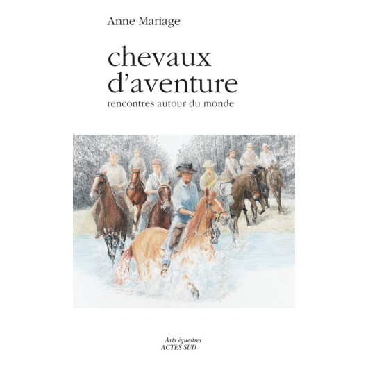 Chevaux d'aventure - Rencontres autour du monde Anne Mariage Editions Actes Sud