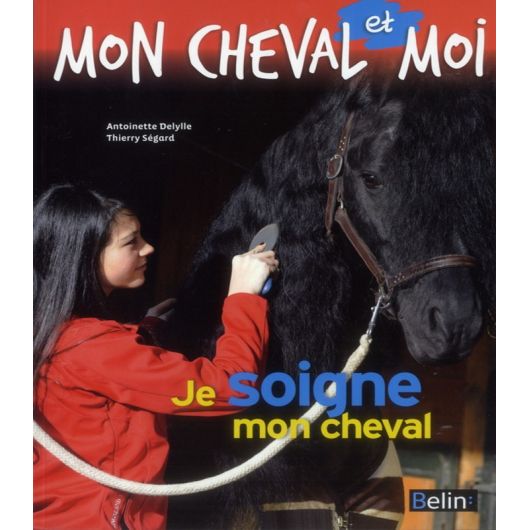 Mon cheval et moi : Je soigne mon cheval - Belin Mon cheval et moi : Je soigne mon cheval - Belin