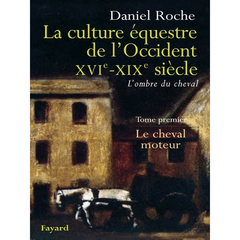 La culture équestre de l'Occident - XVI-XIXème siècleTome 1 : le cheval moteur - Fayard